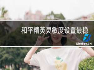 和平精英灵敏度设置最稳压枪(和平精英灵敏度设置怎么调最稳)
