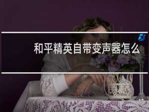 和平精英自带变声器怎么弄的(和平精英自带变声器怎么弄的华为)