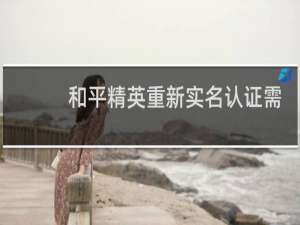 和平精英重新实名认证需要面部识别吗
