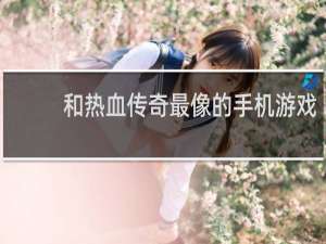 和热血传奇最像的手机游戏