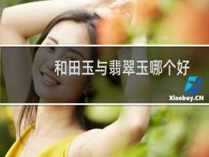 和田玉与翡翠玉哪个好