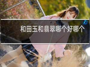 和田玉和翡翠哪个好哪个养人