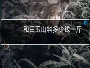 和田玉山料多少钱一斤