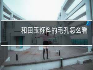 和田玉籽料的毛孔怎么看
