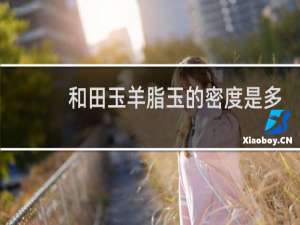 和田玉羊脂玉的密度是多少