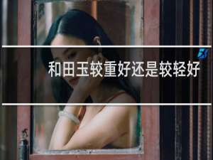和田玉较重好还是较轻好
