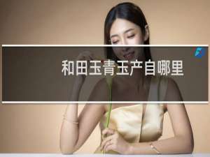 和田玉青玉产自哪里