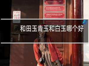 和田玉青玉和白玉哪个好