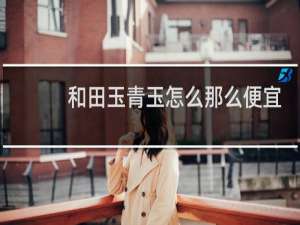 和田玉青玉怎么那么便宜