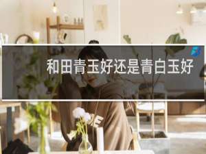 和田青玉好还是青白玉好
