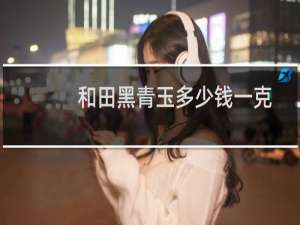和田黑青玉多少钱一克