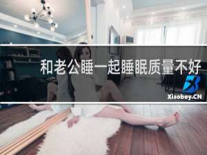和老公睡一起睡眠质量不好