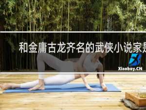 和金庸古龙齐名的武侠小说家是