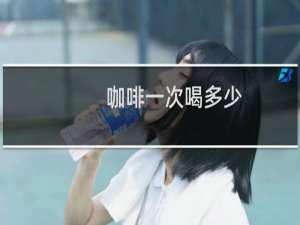 咖啡一次喝多少