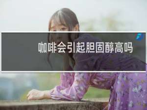 咖啡会引起胆固醇高吗