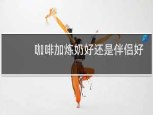 咖啡加炼奶好还是伴侣好