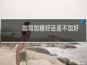 咖啡加糖好还是不加好