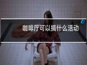 咖啡厅可以搞什么活动