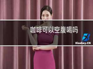 咖啡可以空腹喝吗