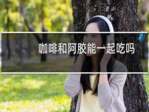 咖啡和阿胶能一起吃吗