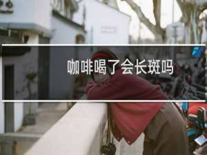 咖啡喝了会长斑吗
