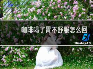咖啡喝了胃不舒服怎么回事