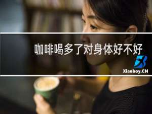 咖啡喝多了对身体好不好