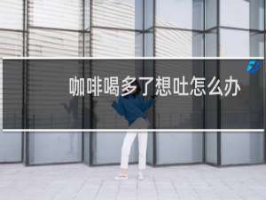 咖啡喝多了想吐怎么办