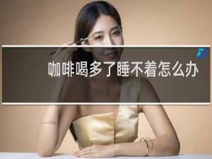 咖啡喝多了睡不着怎么办