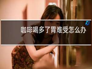 咖啡喝多了胃难受怎么办