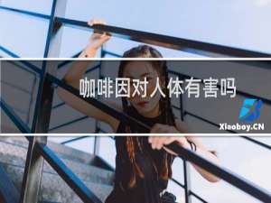 咖啡因对人体有害吗