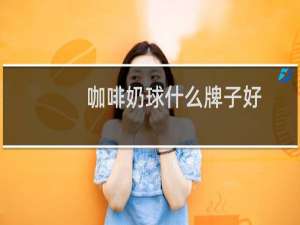 咖啡奶球什么牌子好
