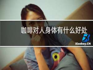 咖啡对人身体有什么好处