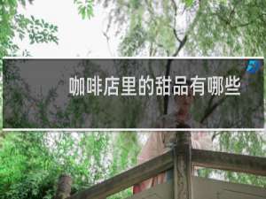 咖啡店里的甜品有哪些