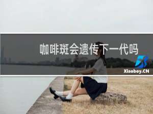 咖啡斑会遗传下一代吗