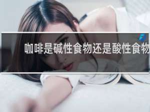 咖啡是碱性食物还是酸性食物
