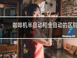 咖啡机半自动和全自动的区别