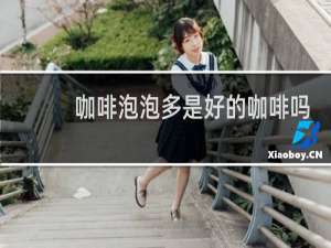 咖啡泡泡多是好的咖啡吗