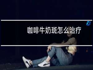 咖啡牛奶斑怎么治疗
