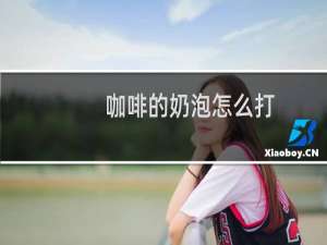 咖啡的奶泡怎么打
