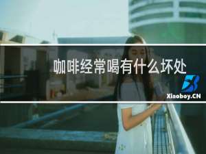 咖啡经常喝有什么坏处