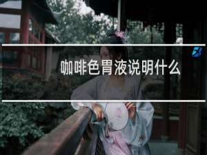 咖啡色胃液说明什么