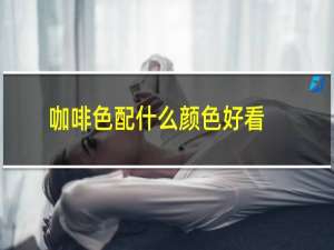 咖啡色配什么颜色好看坐垫（咖啡色配什么颜色好看）