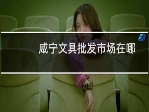 咸宁文具批发市场在哪