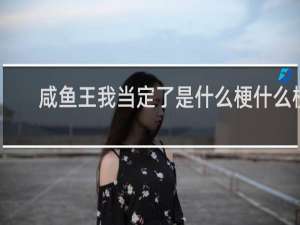 咸鱼王我当定了是什么梗什么梗