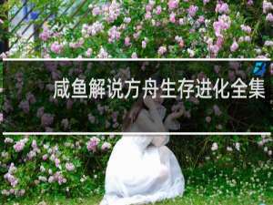 咸鱼解说方舟生存进化全集