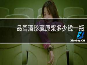 品驾酒珍藏原浆多少钱一瓶