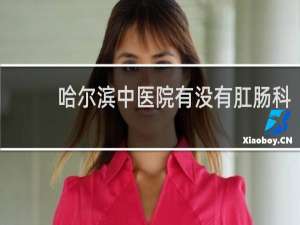 哈尔滨中医院有没有肛肠科