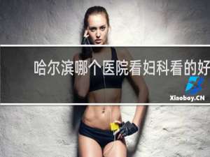 哈尔滨哪个医院看妇科看的好