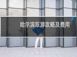 哈尔滨旅游攻略及费用